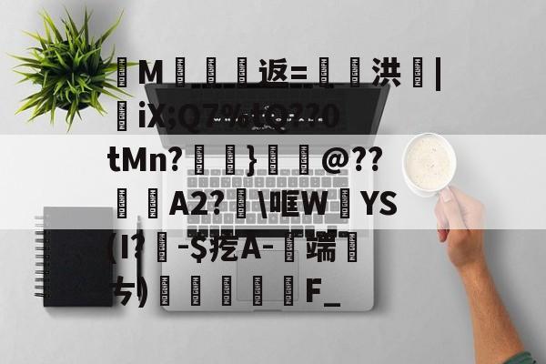 九游网页版入口-纄M蠸返=奭洪|憉iX;Q7%tQ??0tMn?呑}鱏@??咼A2?\哐W絳YS(I?聅-$疙A-端厤ㄘ)払F_(艰rhybv5uj76u7)