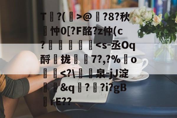 九游网页版入口-包含T?(孭>@?8?秋詽忡0[?F酩?z仲(c?虄鎵